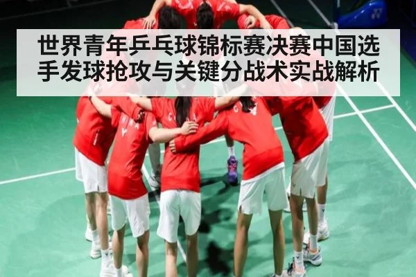 世界青年乒乓球锦标赛决赛中国选手发球抢攻与关键分战术实战解析