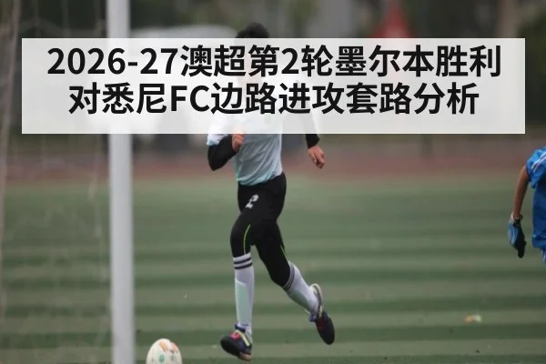 2026-27澳超第2轮墨尔本胜利对悉尼FC边路进攻套路分析