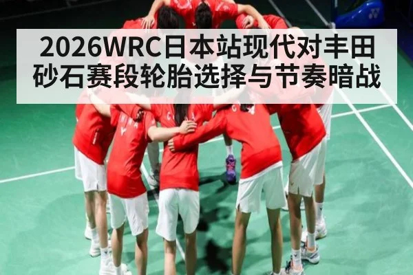 2026WRC日本站现代对丰田砂石赛段轮胎选择与节奏暗战